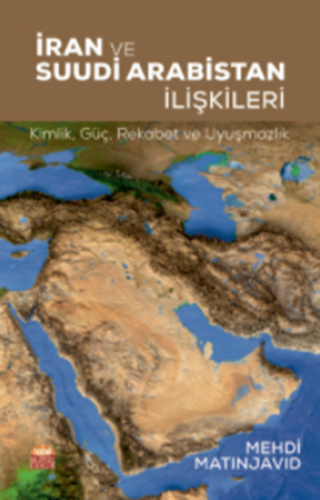 İRAN VE SUUDİ ARABİSTAN İLİŞKİLERİ: Kimlik, Güç, Rekabet ve Uyuşmazlık / IRAN AND SAUDI ARABIA RELATIONS: Identity, Power, Competition and Conflict
