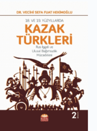 18. VE 19. YÜZYILLARDA KAZAK TÜRKLERİ-Rus İşgali ve Ulusal Bağımsızlık Mücadelesi / Kazakh Turks in the 18th and 19th Centuries-Russian Occupation and the Struggle for National Independence