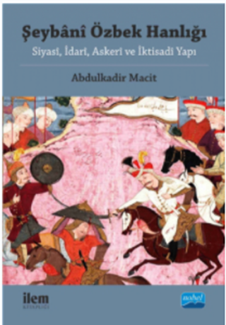 ŞEYBÂNÎ ÖZBEK HANLIĞI: Siyasî, İdarî, Askerî ve İktisadî Yapı / ŞEYBÂNÎ ÖZBEK HANLIĞI: Political, Administrative, Military and Economic Structure