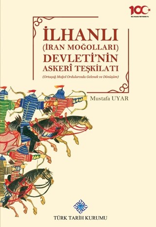 İlhanlı(İran Moğolları) Devleti'nin Askeri Teşkilatı(Ortaçağ Moğol Ordularında Gelenek ve Dönüşüm) / Military Organization of the Ilhanli (Iranian Mongols) State (Tradition and Transformation in the Medieval Mongol Armies)